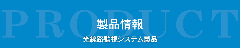 製品情報　光線路監視システム製品